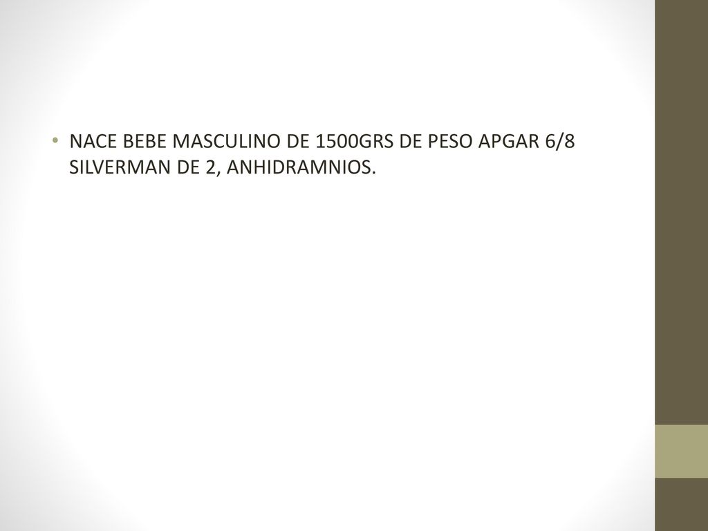 NACE BEBE MASCULINO DE 1500GRS DE PESO APGAR 6/8 SILVERMAN DE 2, ANHIDRAMNIOS.