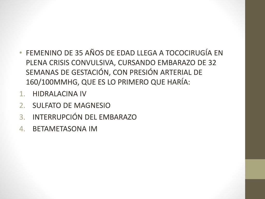 FEMENINO DE 35 AÑOS DE EDAD LLEGA A TOCOCIRUGÍA EN PLENA CRISIS CONVULSIVA, CURSANDO EMBARAZO DE 32 SEMANAS DE GESTACIÓN, CON PRESIÓN ARTERIAL DE 160/100MMHG, QUE ES LO PRIMERO QUE HARÍA: