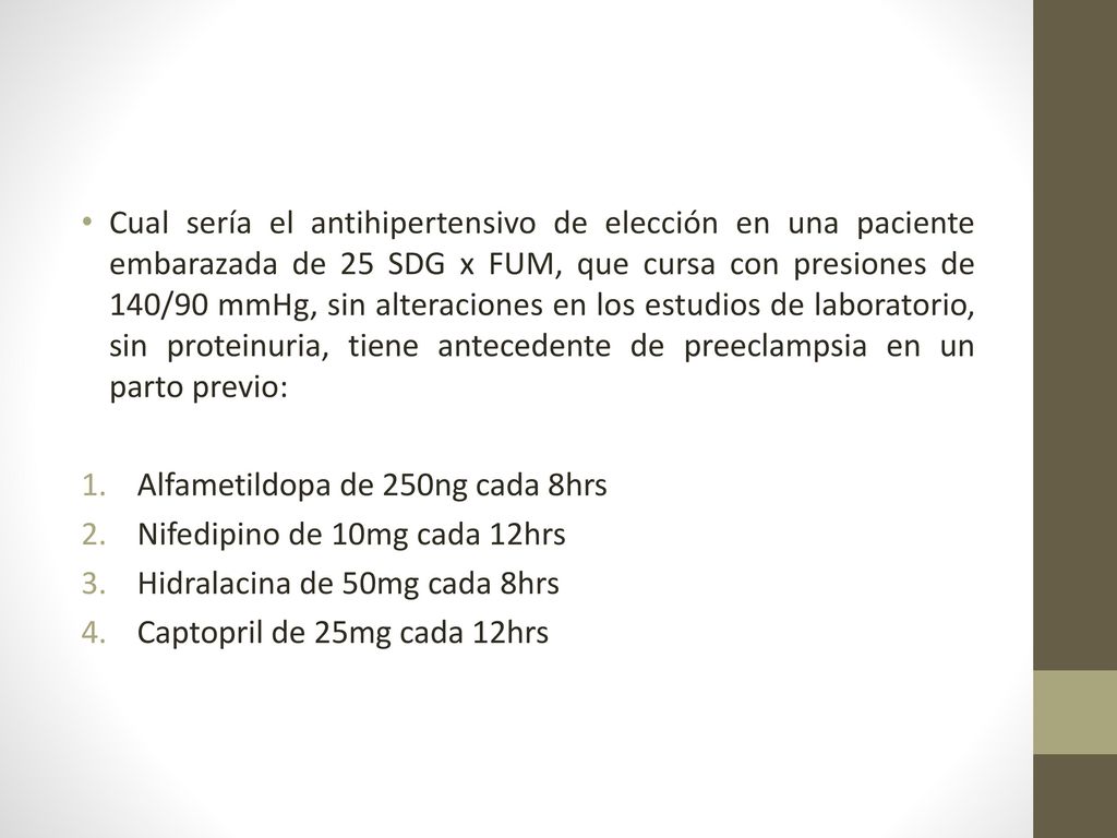 Cual sería el antihipertensivo de elección en una paciente embarazada de 25 SDG x FUM, que cursa con presiones de 140/90 mmHg, sin alteraciones en los estudios de laboratorio, sin proteinuria, tiene antecedente de preeclampsia en un parto previo:
