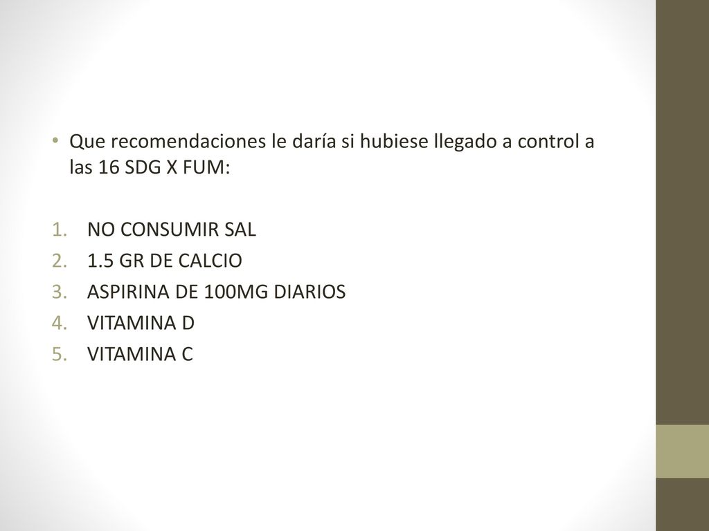 Que recomendaciones le daría si hubiese llegado a control a las 16 SDG X FUM:
