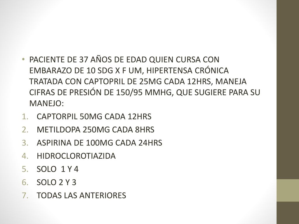 PACIENTE DE 37 AÑOS DE EDAD QUIEN CURSA CON EMBARAZO DE 10 SDG X F UM, HIPERTENSA CRÓNICA TRATADA CON CAPTOPRIL DE 25MG CADA 12HRS, MANEJA CIFRAS DE PRESIÓN DE 150/95 MMHG, QUE SUGIERE PARA SU MANEJO:
