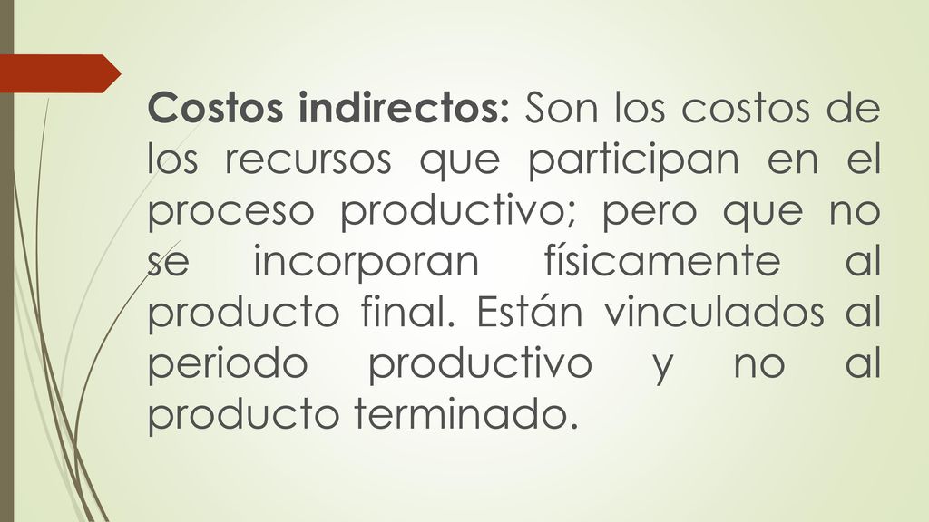 Costos indirectos: Son los costos de los recursos que participan en el proceso productivo; pero que no se incorporan físicamente al producto final.