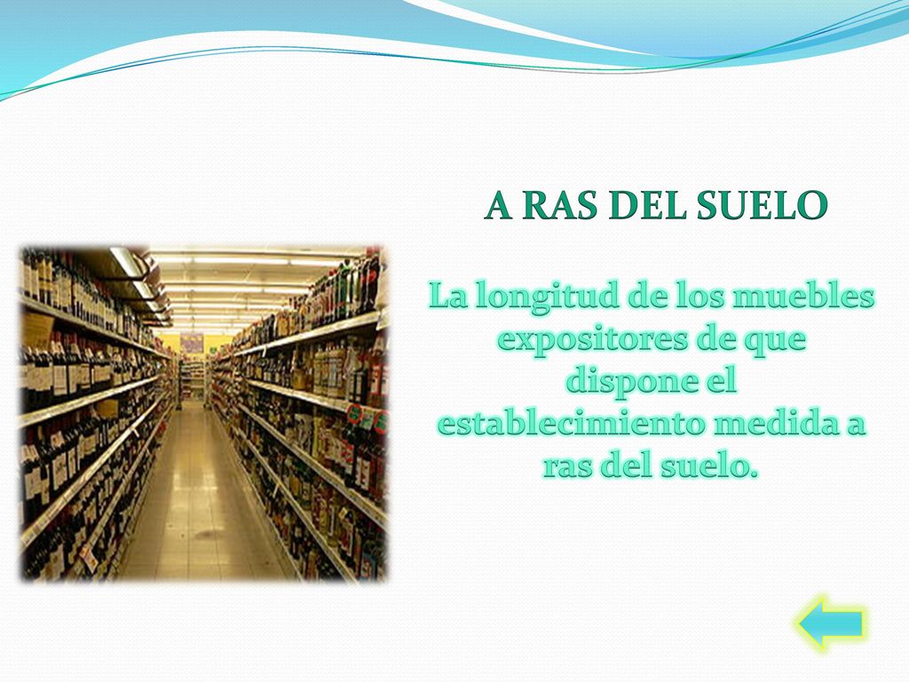 A RAS DEL SUELO La longitud de los muebles expositores de que dispone el establecimiento medida a ras del suelo.
