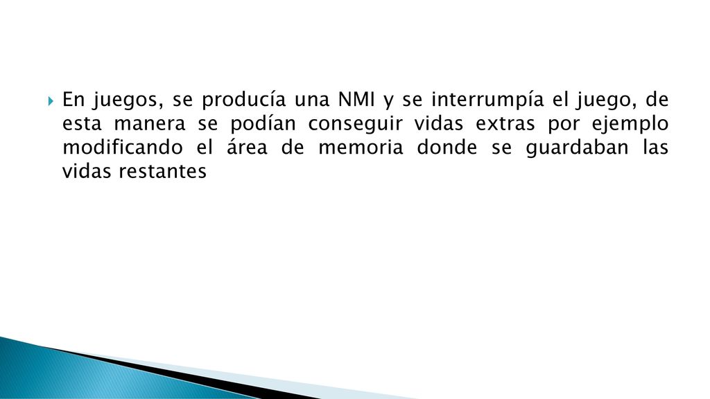 En juegos, se producía una NMI y se interrumpía el juego, de esta manera se podían conseguir vidas extras por ejemplo modificando el área de memoria donde se guardaban las vidas restantes