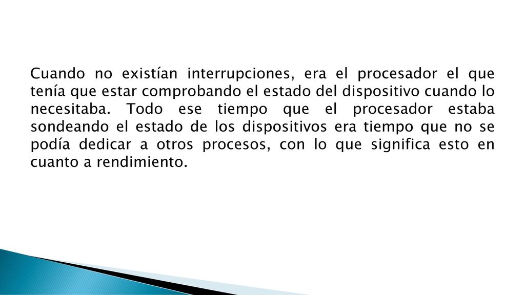 Cuando no existían interrupciones, era el procesador el que tenía que estar comprobando el estado del dispositivo cuando lo necesitaba.