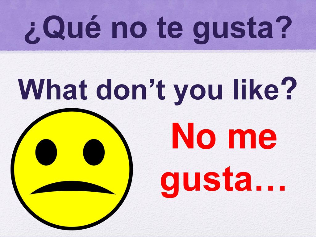¿Qué no te gusta What don’t you like No me gusta…