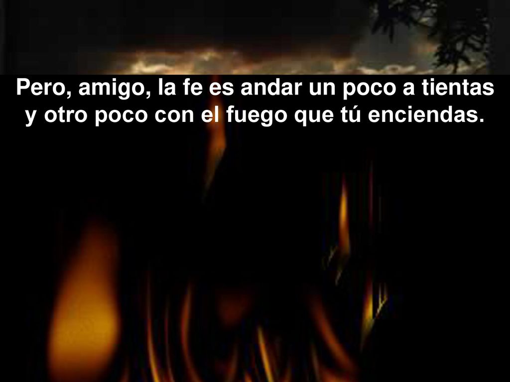 Pero, amigo, la fe es andar un poco a tientas