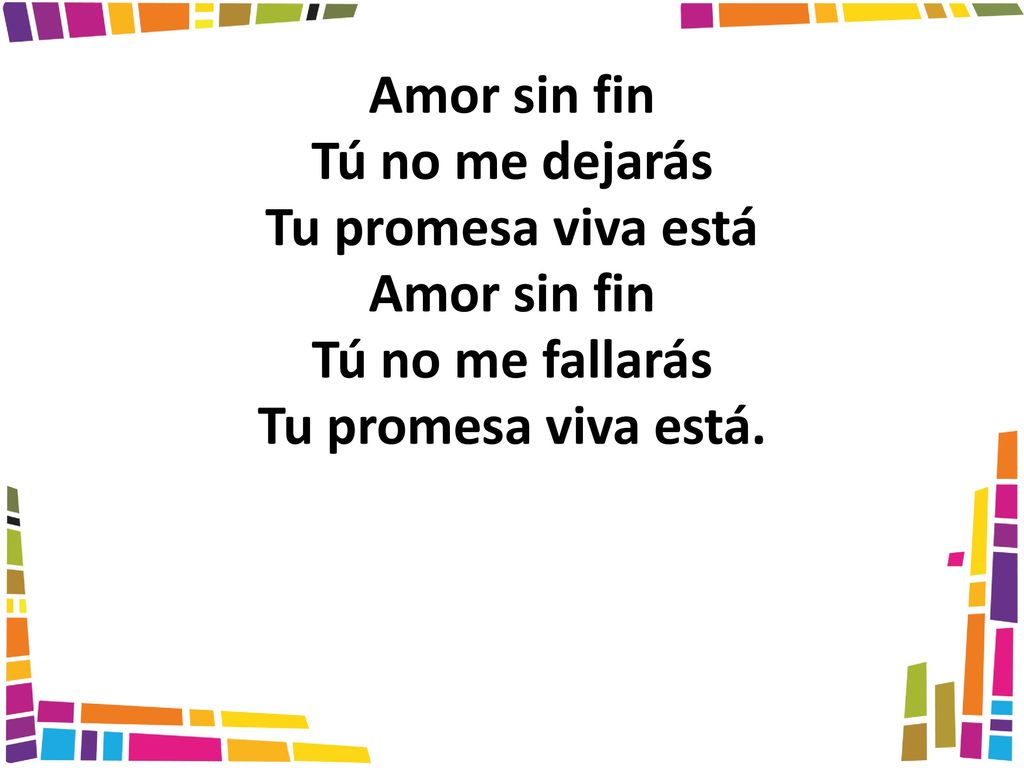 Amor sin fin Tú no me dejarás Tu promesa viva está Tú no me fallarás Tu promesa viva está.