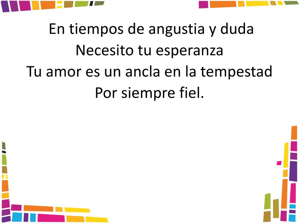En tiempos de angustia y duda Necesito tu esperanza Tu amor es un ancla en la tempestad Por siempre fiel.