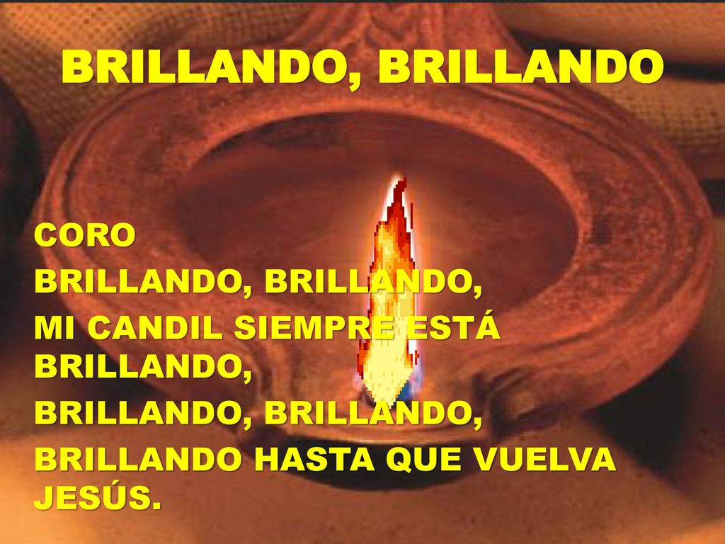 BRILLANDO, BRILLANDO CORO BRILLANDO, BRILLANDO, MI CANDIL SIEMPRE ESTÁ BRILLANDO, BRILLANDO HASTA QUE VUELVA JESÚS.