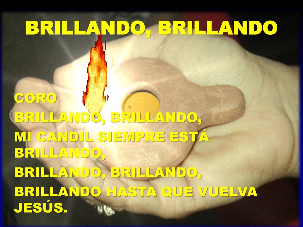 BRILLANDO, BRILLANDO CORO BRILLANDO, BRILLANDO, MI CANDIL SIEMPRE ESTÁ BRILLANDO, BRILLANDO HASTA QUE VUELVA JESÚS.