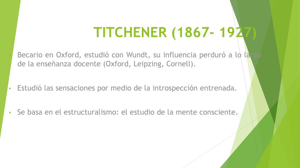 TITCHENER ( ) Becario en Oxford, estudió con Wundt, su influencia perduró a lo largo de la enseñanza docente (Oxford, Leipzing, Cornell).