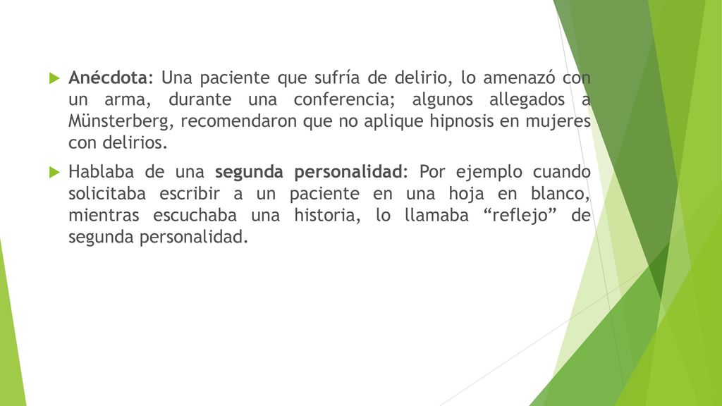 Anécdota: Una paciente que sufría de delirio, lo amenazó con un arma, durante una conferencia; algunos allegados a Münsterberg, recomendaron que no aplique hipnosis en mujeres con delirios.