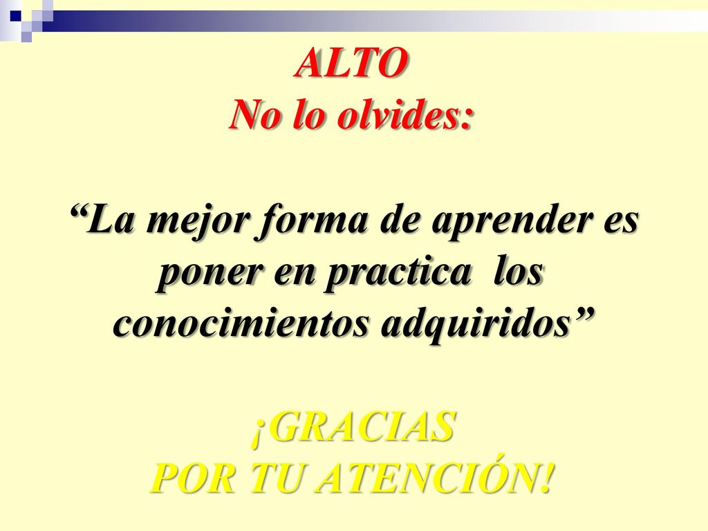 ALTO No lo olvides: La mejor forma de aprender es poner en practica los conocimientos adquiridos ¡GRACIAS POR TU ATENCIÓN!