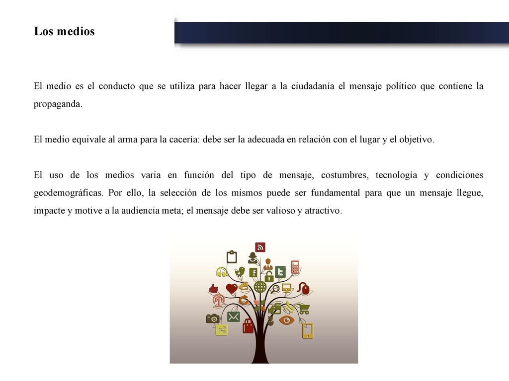 Los medios El medio es el conducto que se utiliza para hacer llegar a la ciudadanía el mensaje político que contiene la propaganda.