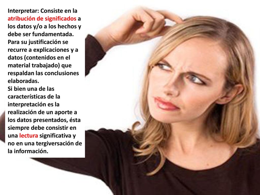 Interpretar: Consiste en la atribución de significados a los datos y/o a los hechos y debe ser fundamentada.