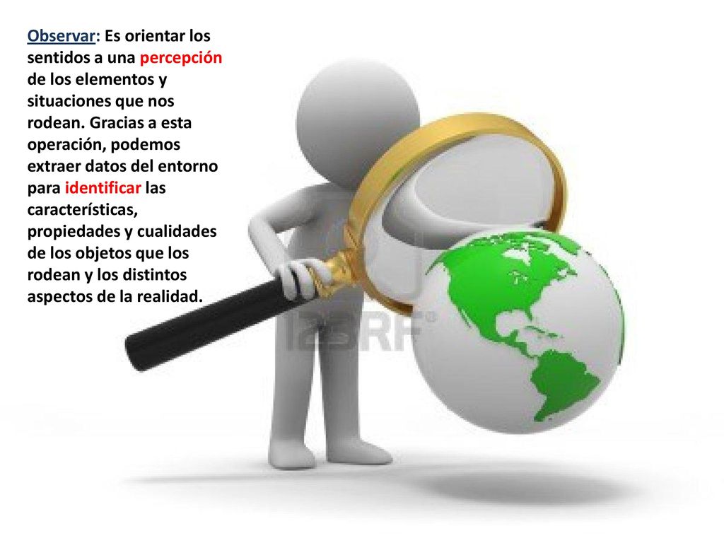 Observar: Es orientar los sentidos a una percepción de los elementos y situaciones que nos rodean.