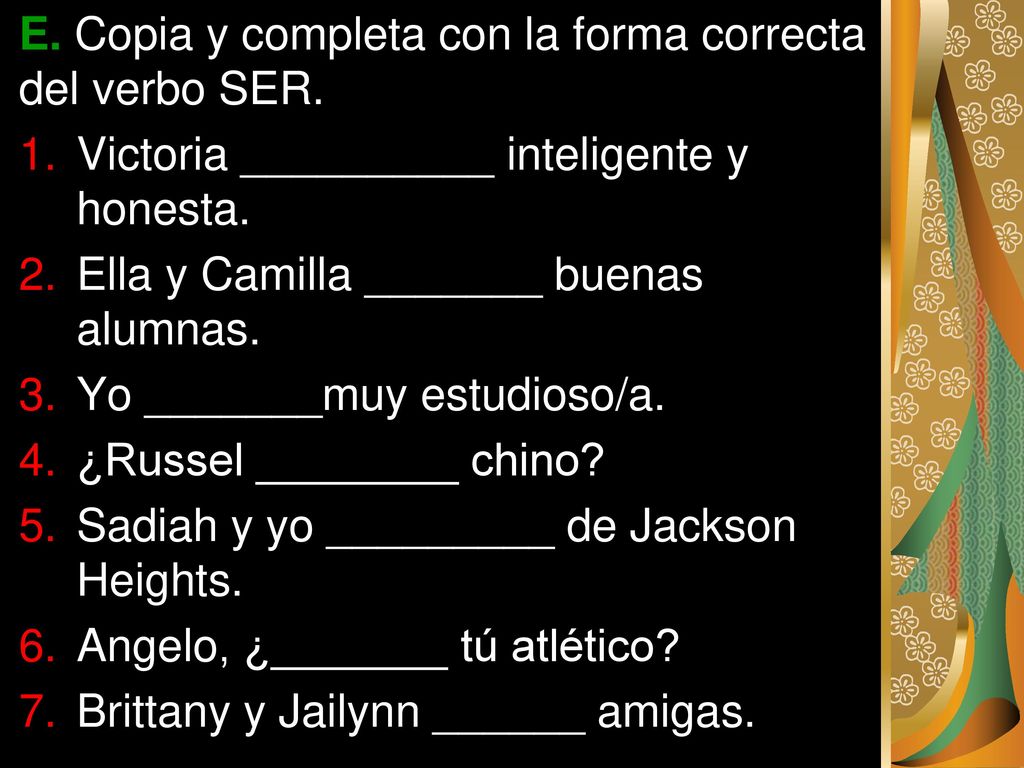 E. Copia y completa con la forma correcta del verbo SER.