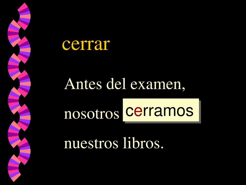 cerrar Antes del examen, nosotros _________ nuestros libros. cerramos