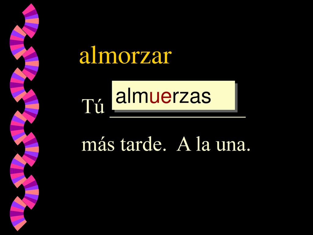almorzar almuerzas Tú _____________ más tarde. A la una.