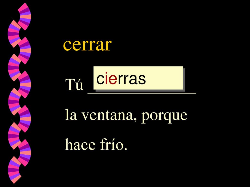 cerrar cierras cierr cerrar cerr Tú _____________ la ventana, porque