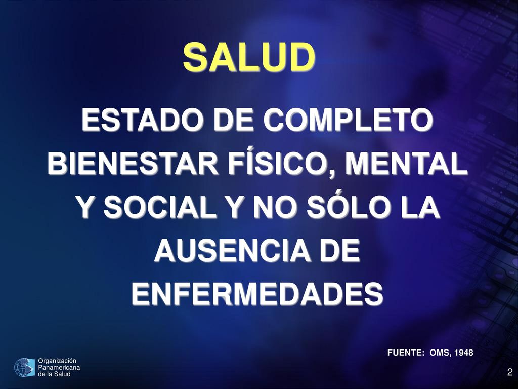 SALUD ESTADO DE COMPLETO BIENESTAR FÍSICO, MENTAL Y SOCIAL Y NO SÓLO LA AUSENCIA DE ENFERMEDADES.
