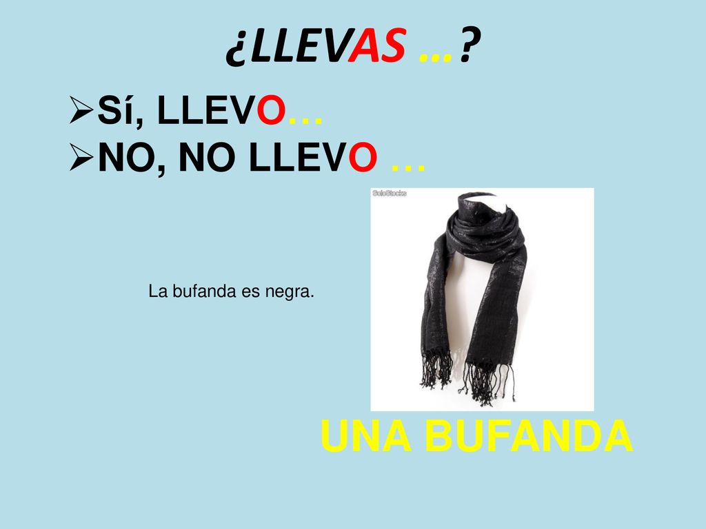 ¿LLEVAS … Sí, LLEVO… NO, NO LLEVO … La bufanda es negra. UNA BUFANDA