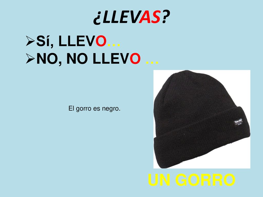 ¿LLEVAS Sí, LLEVO… NO, NO LLEVO … El gorro es negro. UN GORRO