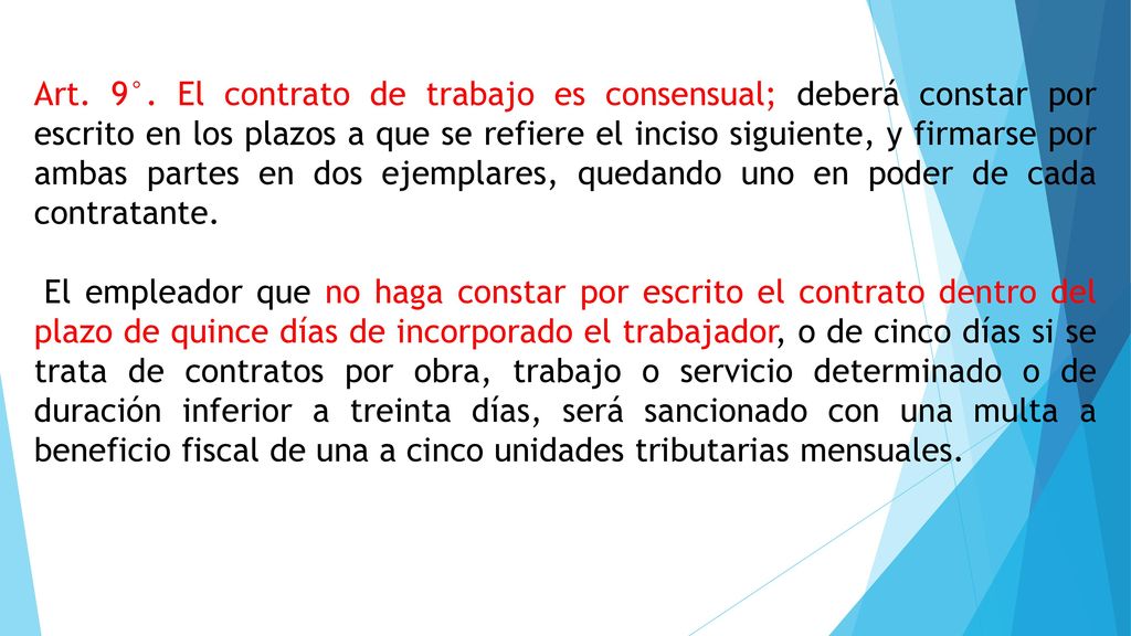 Art. 9°. El contrato de trabajo es consensual; deberá constar por escrito en los plazos a que se refiere el inciso siguiente, y firmarse por ambas partes en dos ejemplares, quedando uno en poder de cada contratante.