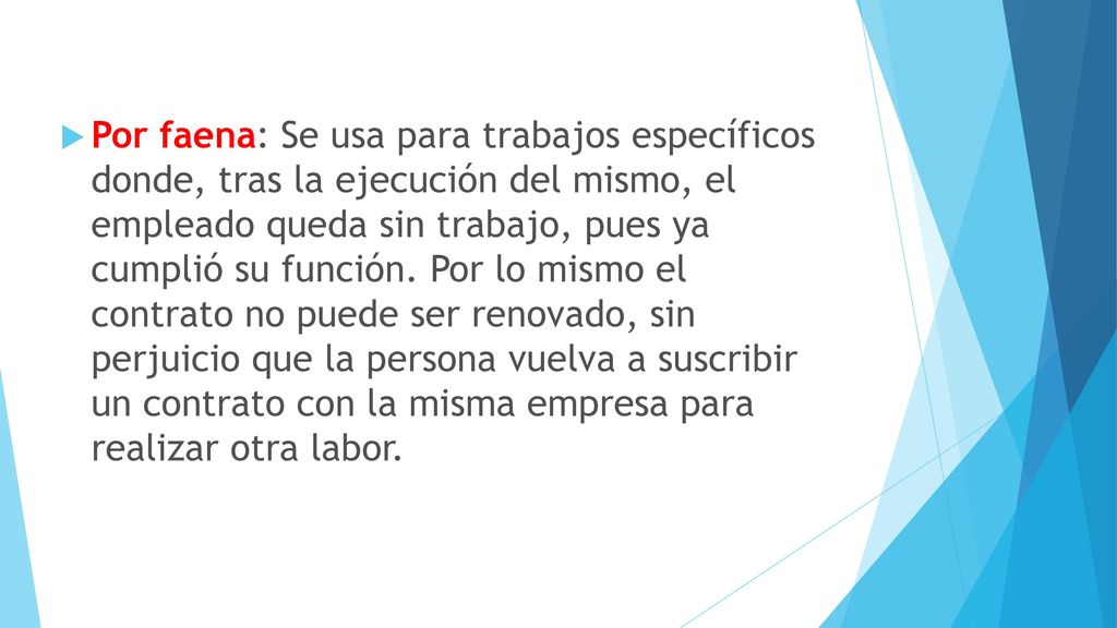Por faena: Se usa para trabajos específicos donde, tras la ejecución del mismo, el empleado queda sin trabajo, pues ya cumplió su función.