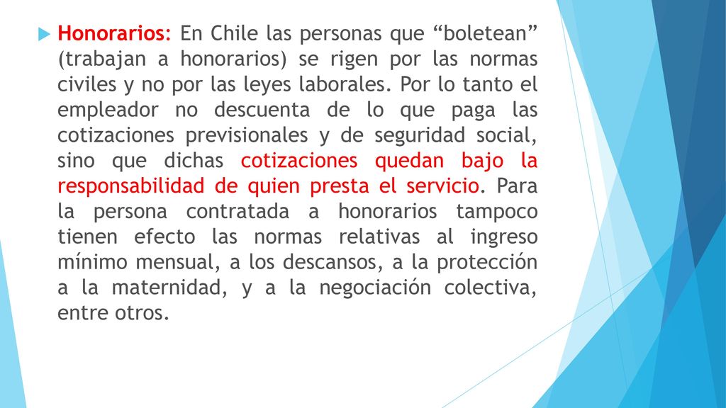 Honorarios: En Chile las personas que boletean (trabajan a honorarios) se rigen por las normas civiles y no por las leyes laborales.