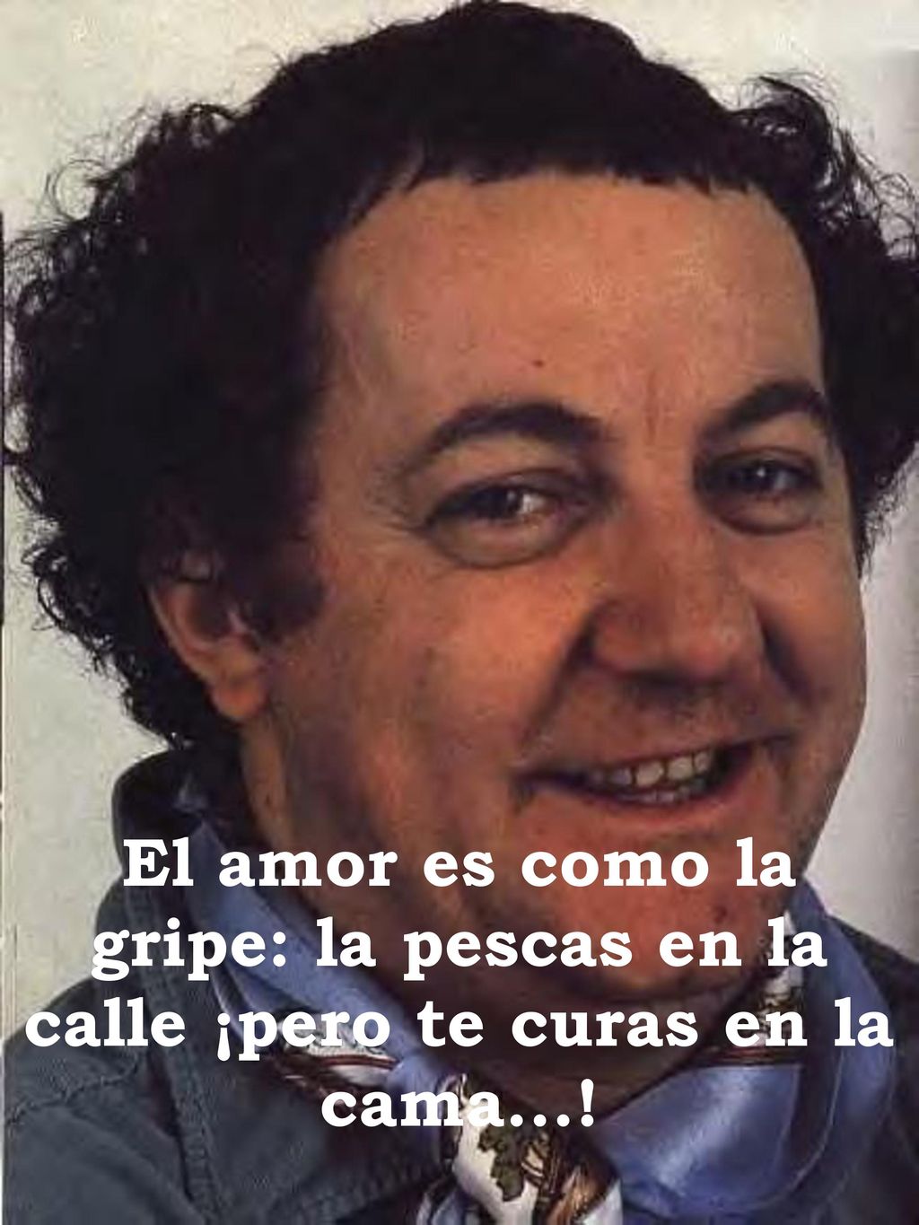 El amor es como la gripe: la pescas en la calle ¡pero te curas en la cama...!