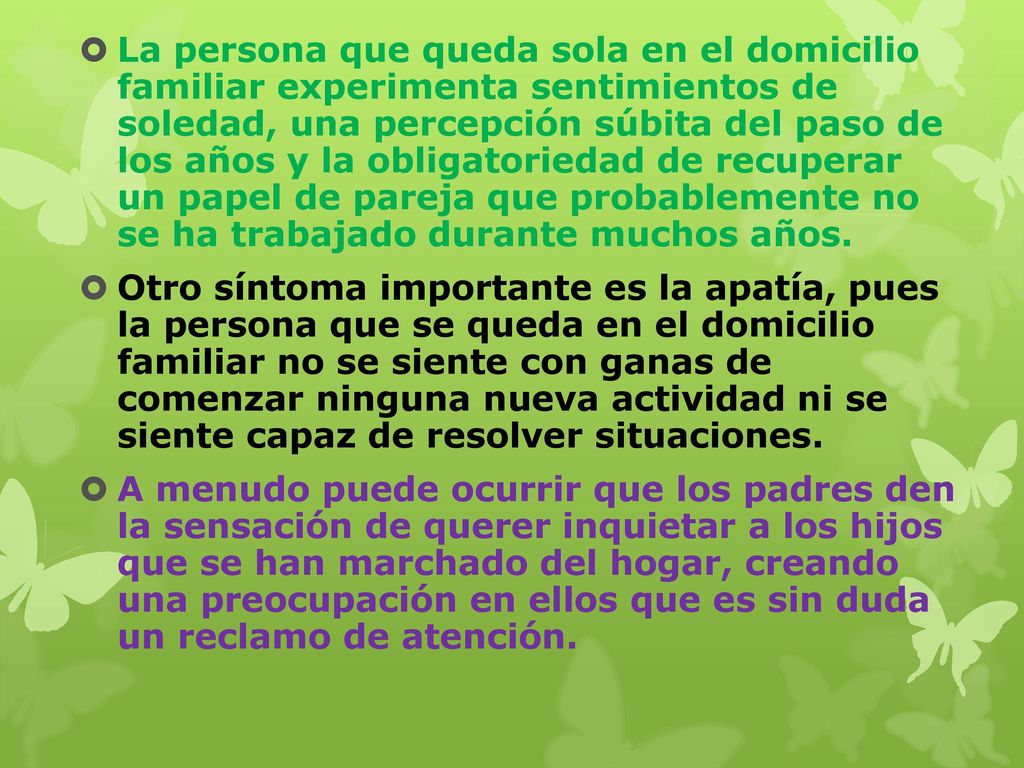 La persona que queda sola en el domicilio familiar experimenta sentimientos de soledad, una percepción súbita del paso de los años y la obligatoriedad de recuperar un papel de pareja que probablemente no se ha trabajado durante muchos años.