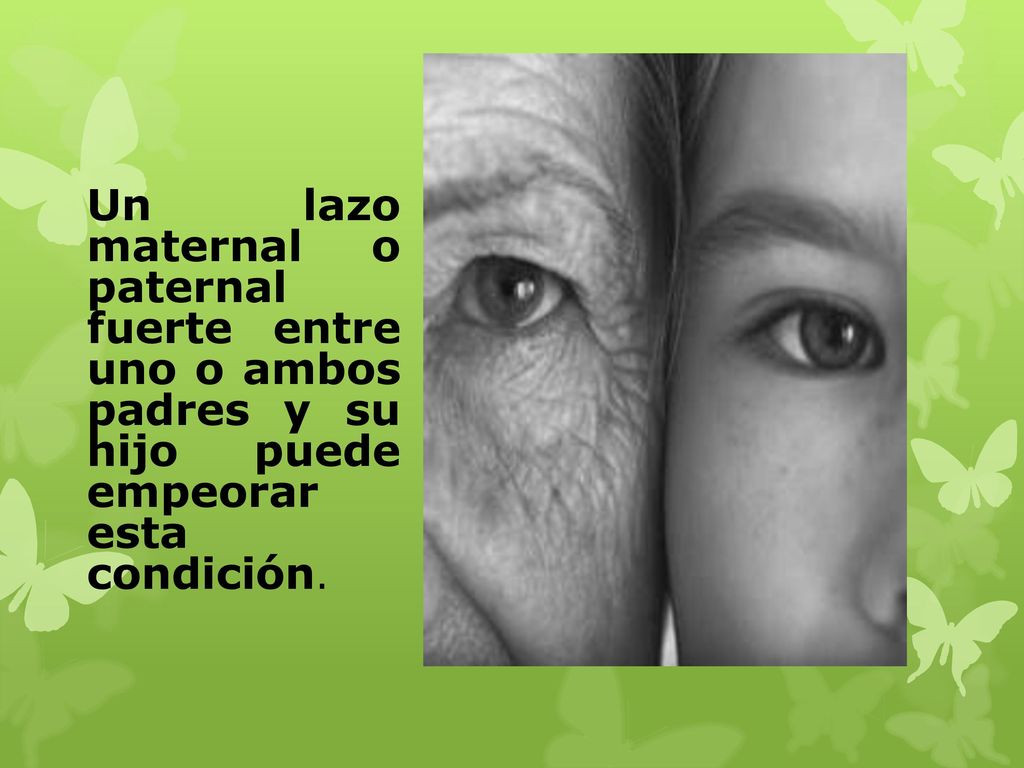 Un lazo maternal o paternal fuerte entre uno o ambos padres y su hijo puede empeorar esta condición.