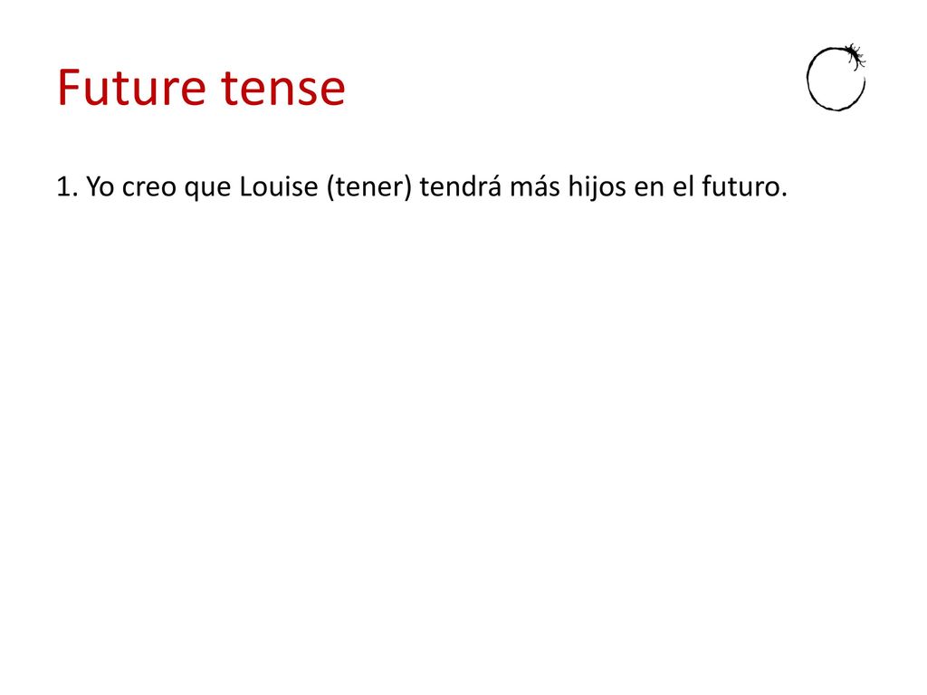 Future tense 1. Yo creo que Louise (tener) tendrá más hijos en el futuro.