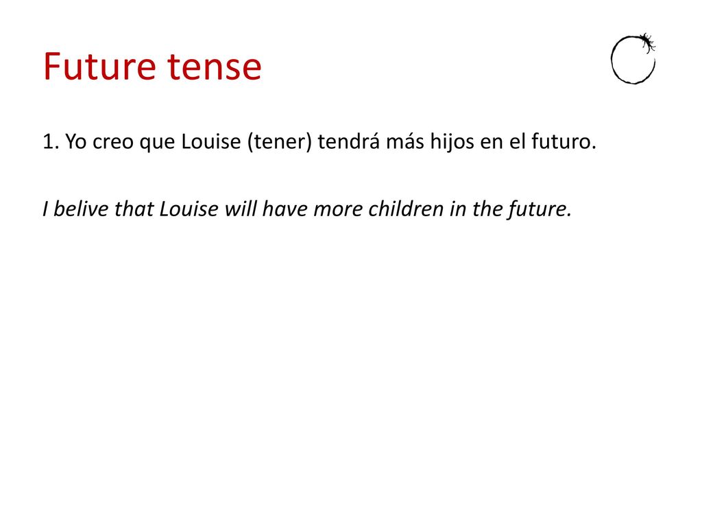 Future tense 1. Yo creo que Louise (tener) tendrá más hijos en el futuro.