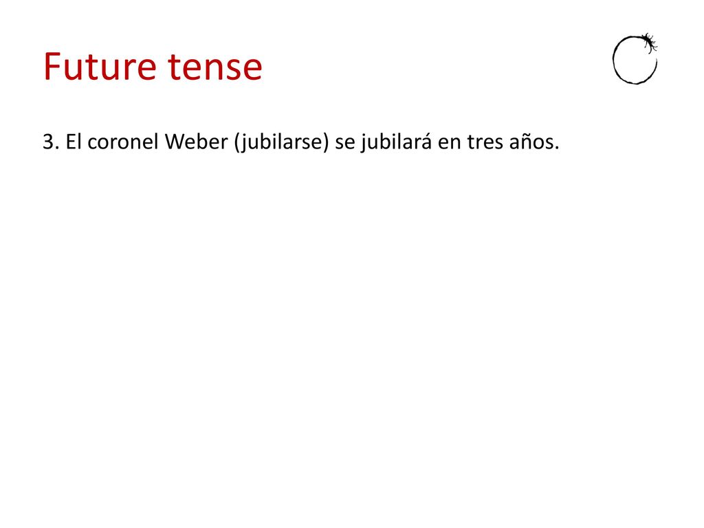 Future tense 3. El coronel Weber (jubilarse) se jubilará en tres años.