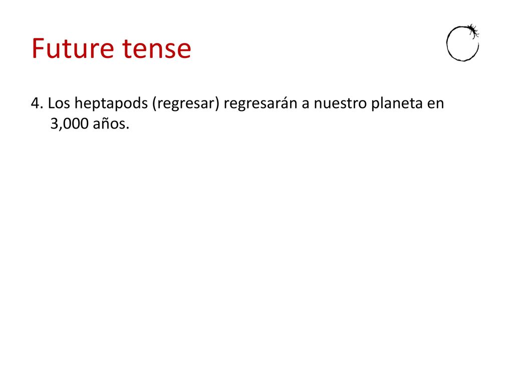Future tense 4. Los heptapods (regresar) regresarán a nuestro planeta en 3,000 años.