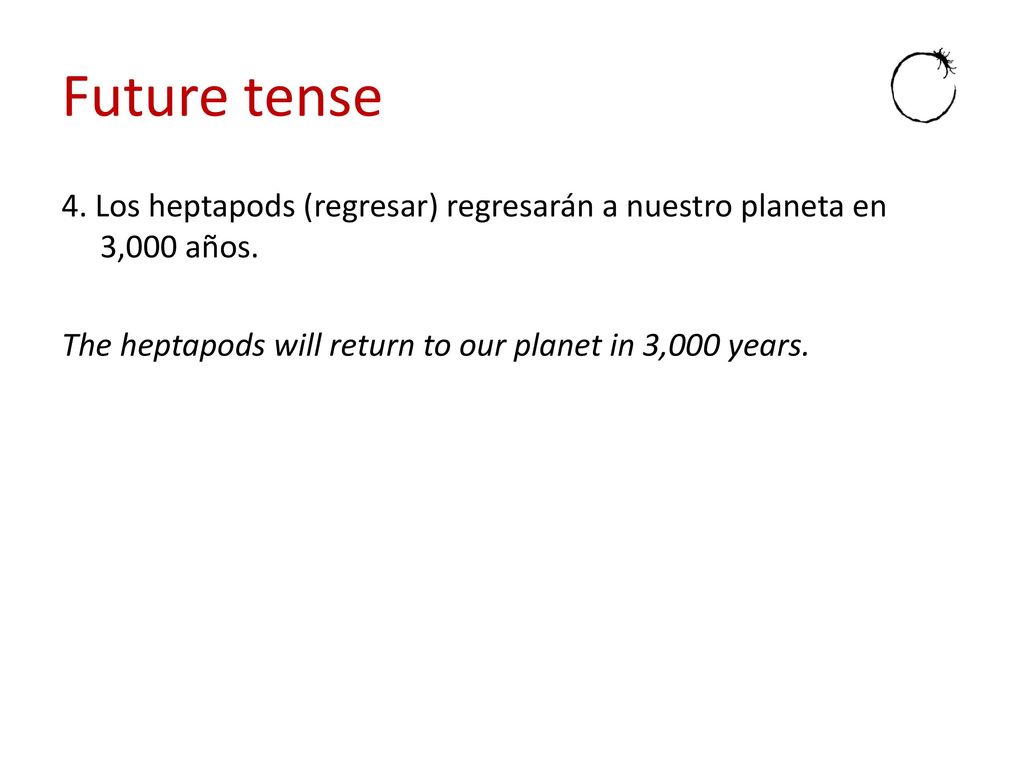 Future tense 4. Los heptapods (regresar) regresarán a nuestro planeta en 3,000 años.