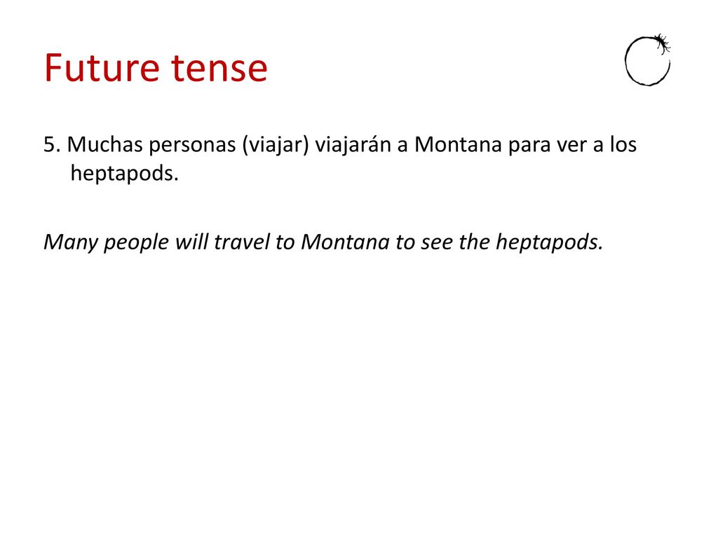 Future tense 5. Muchas personas (viajar) viajarán a Montana para ver a los heptapods.
