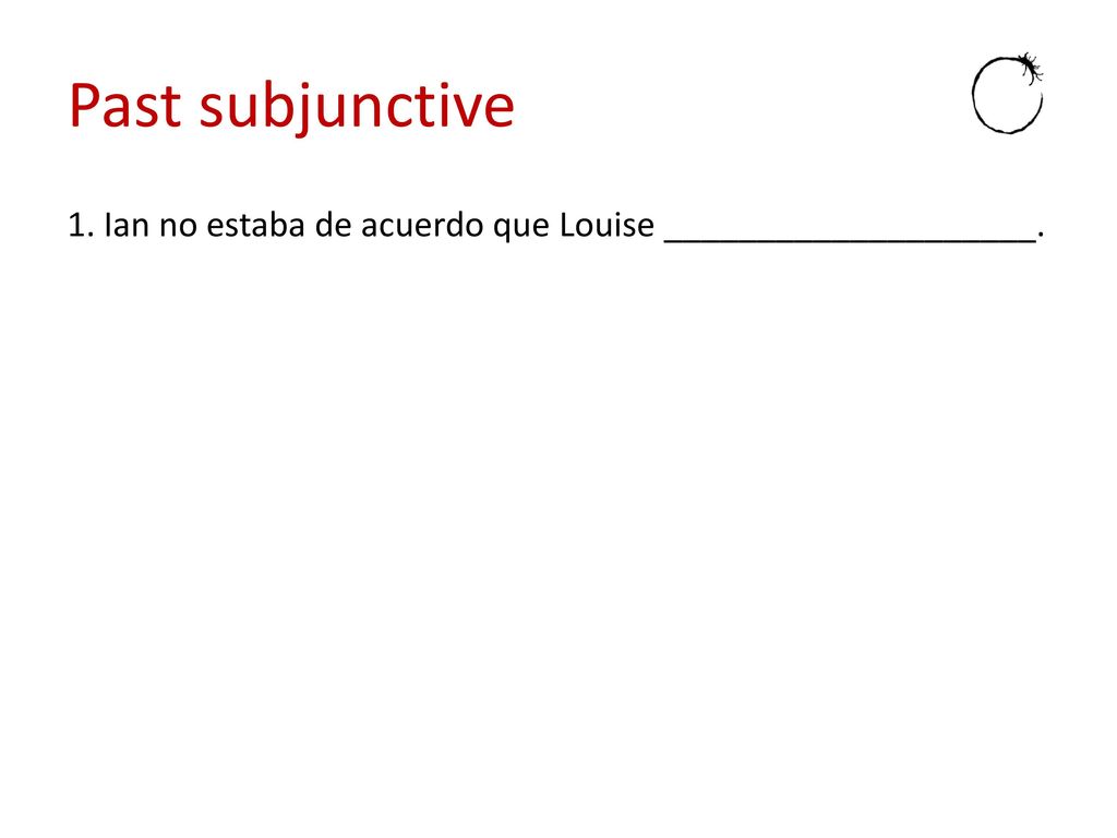 Past subjunctive 1. Ian no estaba de acuerdo que Louise ____________________.