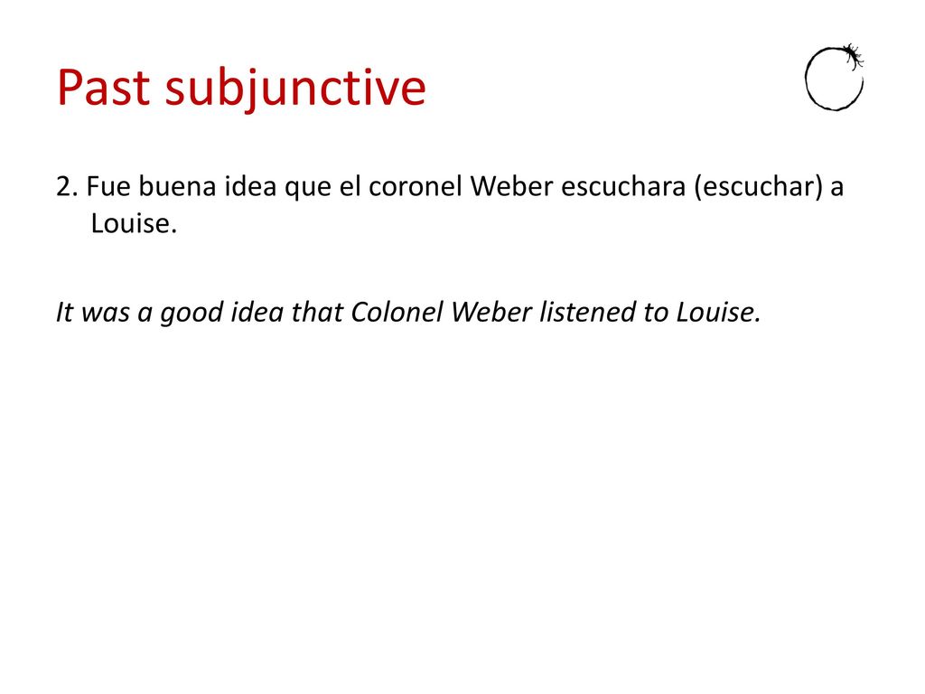 Past subjunctive 2. Fue buena idea que el coronel Weber escuchara (escuchar) a Louise.