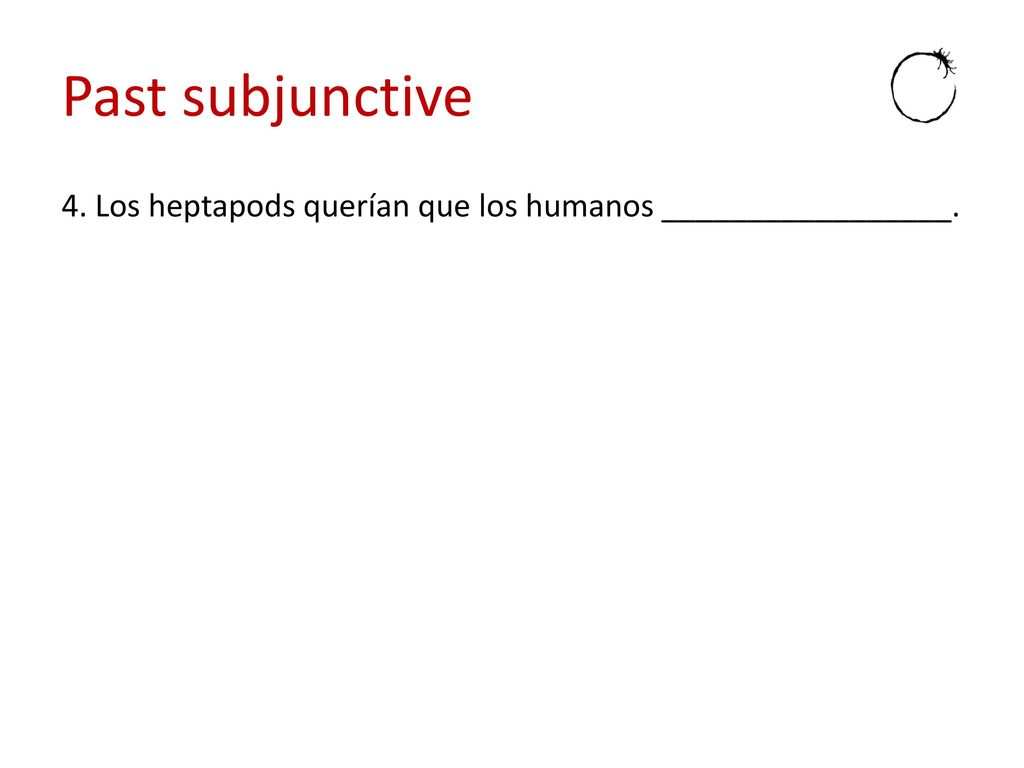 Past subjunctive 4. Los heptapods querían que los humanos _________________.