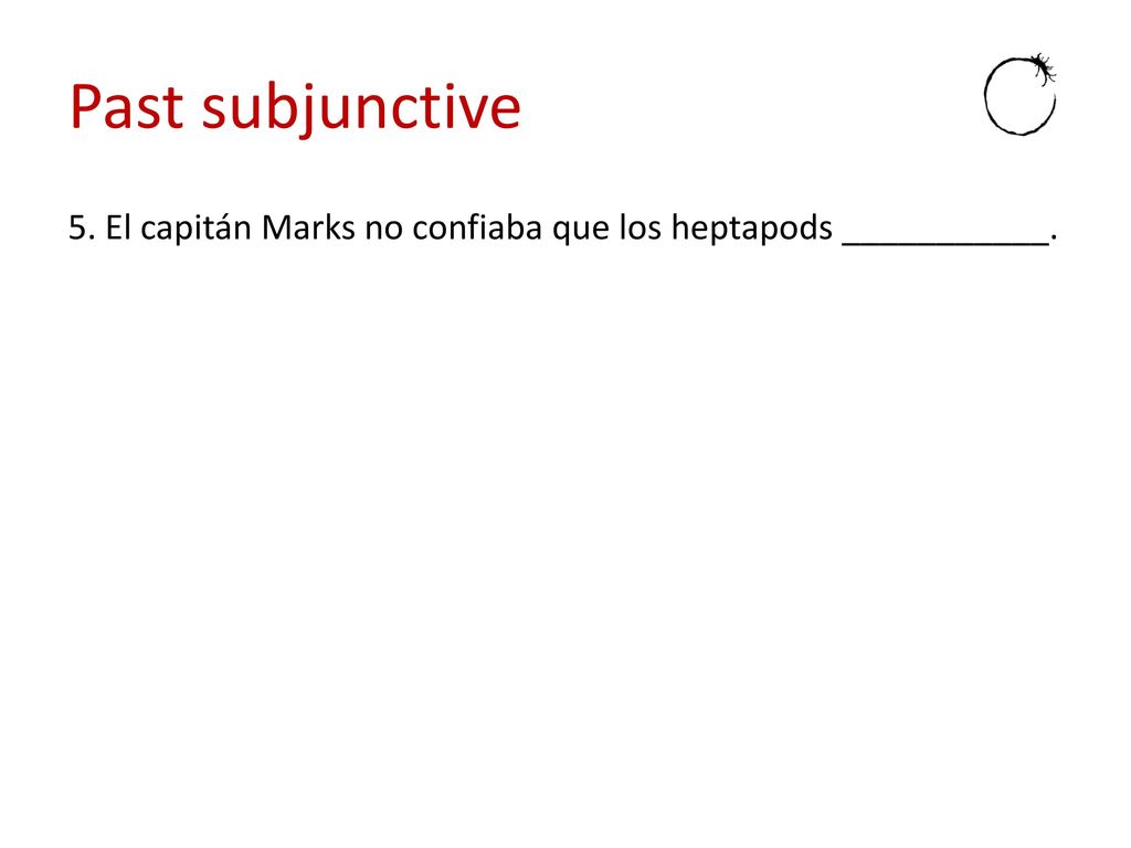 Past subjunctive 5. El capitán Marks no confiaba que los heptapods ___________.