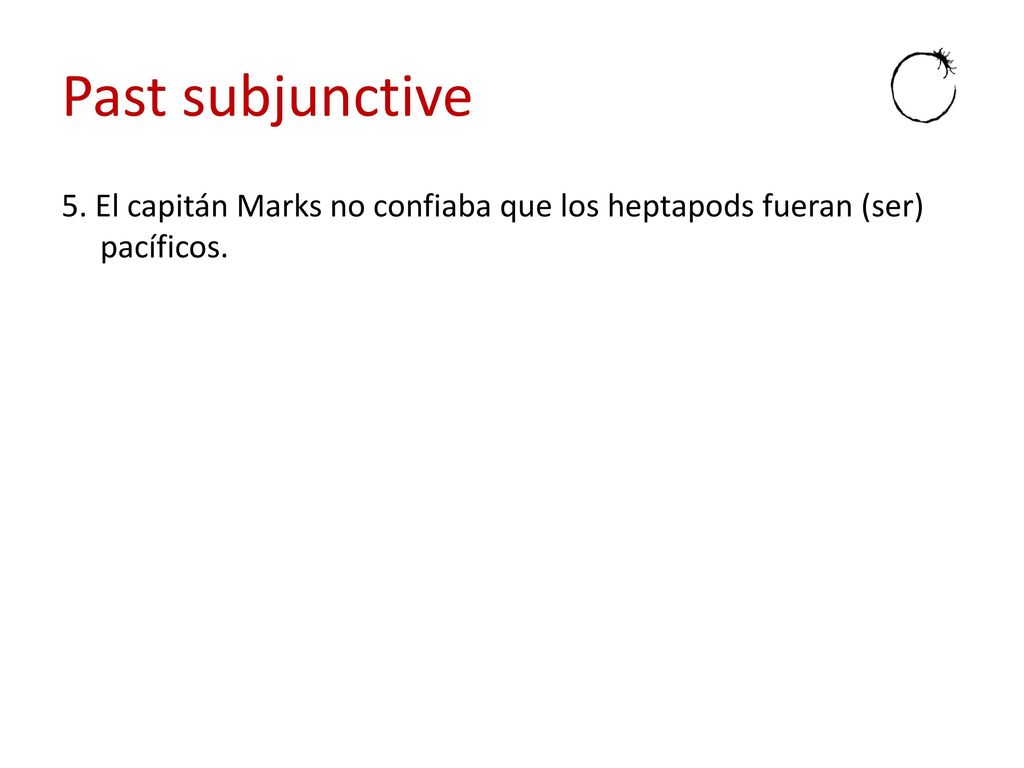 Past subjunctive 5. El capitán Marks no confiaba que los heptapods fueran (ser) pacíficos.