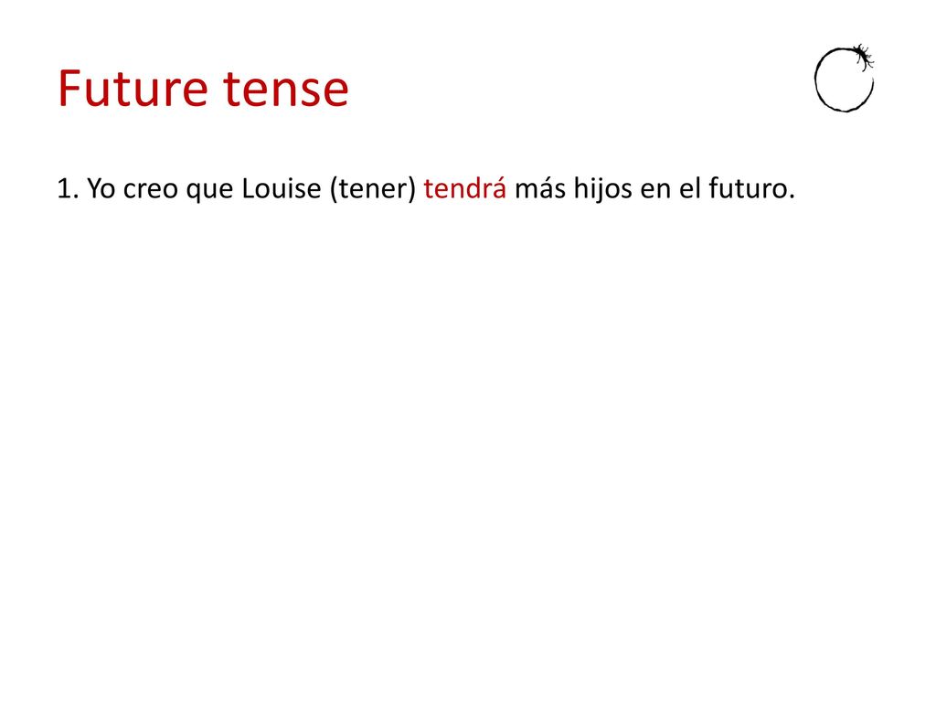 Future tense 1. Yo creo que Louise (tener) tendrá más hijos en el futuro.