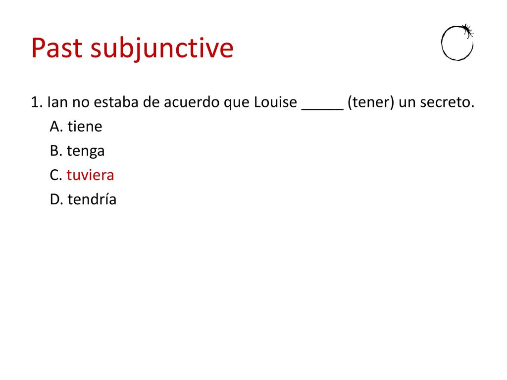 Past subjunctive 1. Ian no estaba de acuerdo que Louise _____ (tener) un secreto.