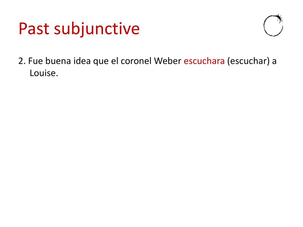 Past subjunctive 2. Fue buena idea que el coronel Weber escuchara (escuchar) a Louise.