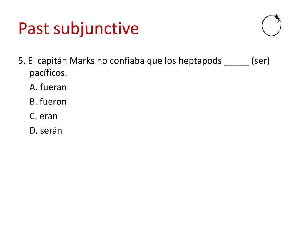Past subjunctive 5. El capitán Marks no confiaba que los heptapods _____ (ser) pacíficos.