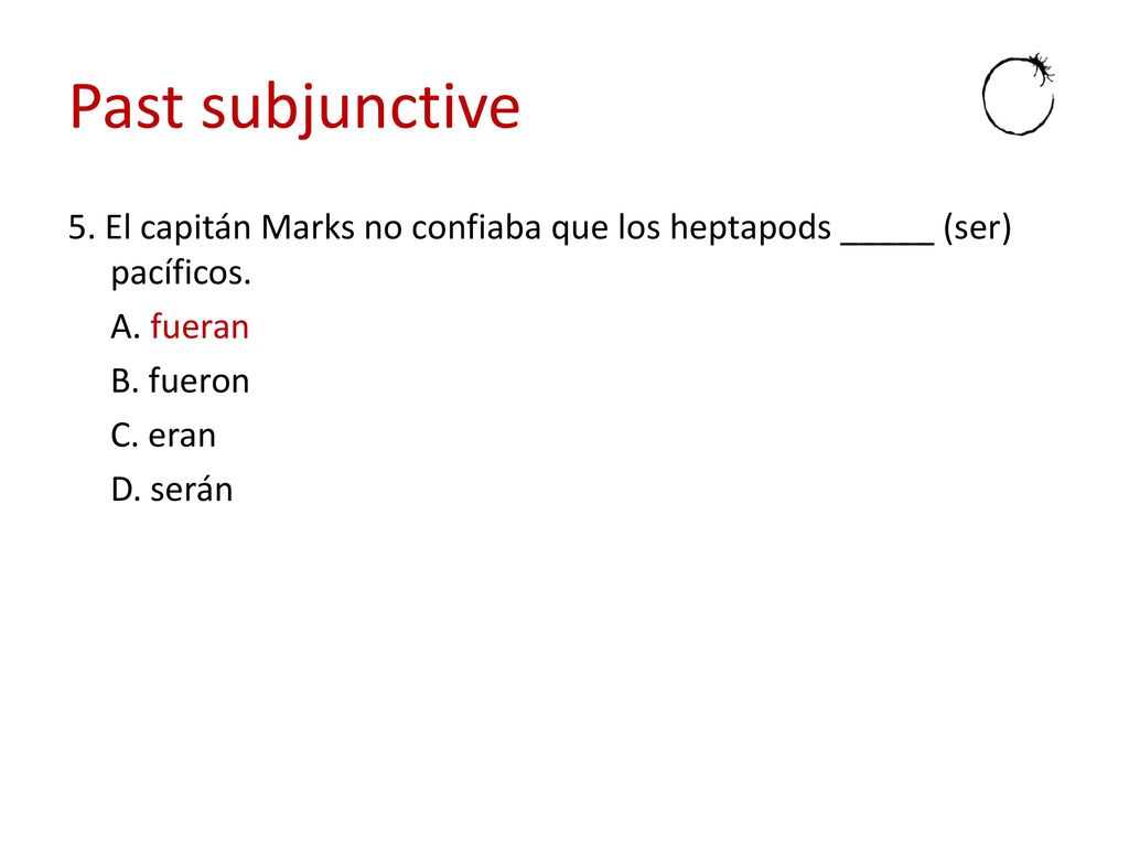 Past subjunctive 5. El capitán Marks no confiaba que los heptapods _____ (ser) pacíficos.